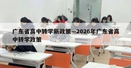 广东省高中转学新政策—2026年广东省高中转学政策