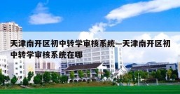 天津南开区初中转学审核系统—天津南开区初中转学审核系统在哪