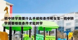初中转学需要什么手续和条件呢女生—初中转学需要哪些条件才能转学