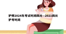 护师2024年考试时间四川—2021四川护考时间