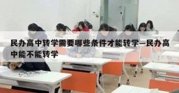 民办高中转学需要哪些条件才能转学—民办高中能不能转学