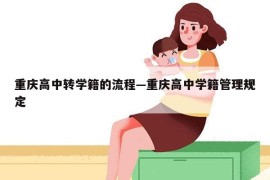 重庆高中转学籍的流程—重庆高中学籍管理规定