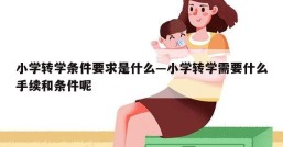 小学转学条件要求是什么—小学转学需要什么手续和条件呢