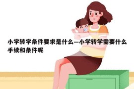 小学转学条件要求是什么—小学转学需要什么手续和条件呢