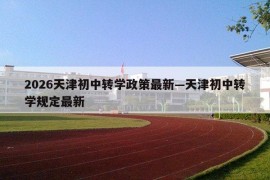 2026天津初中转学政策最新—天津初中转学规定最新