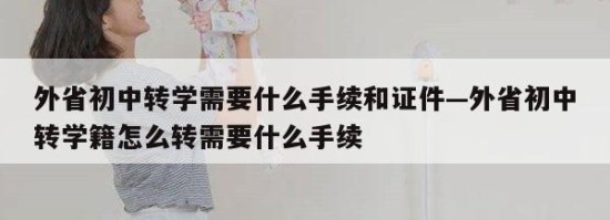 外省初中转学需要什么手续和证件—外省初中转学籍怎么转需要什么手续