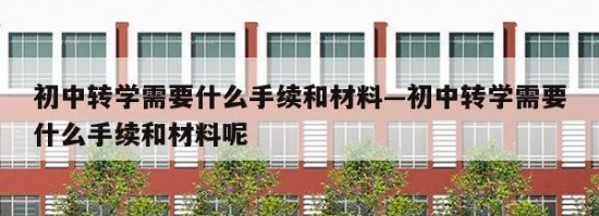 初中转学需要什么手续和材料—初中转学需要什么手续和材料呢