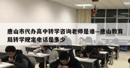 唐山市代办高中转学咨询老师是谁—唐山教育局转学规定电话是多少