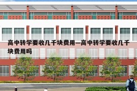 高中转学要收几千块费用—高中转学要收几千块费用吗