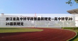 浙江省高中转学政策最新规定—高中转学2026最新规定