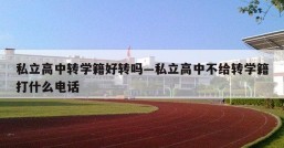 私立高中转学籍好转吗—私立高中不给转学籍打什么电话