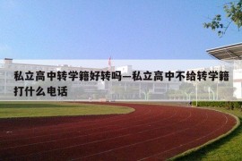私立高中转学籍好转吗—私立高中不给转学籍打什么电话