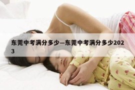 东莞中考满分多少—东莞中考满分多少2023