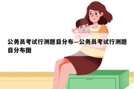 公务员考试行测题目分布—公务员考试行测题目分布图