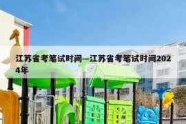江苏省考笔试时间—江苏省考笔试时间2024年