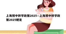 上海初中转学政策2025—上海初中转学政策2025规定