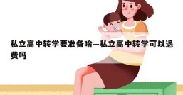 私立高中转学要准备啥—私立高中转学可以退费吗