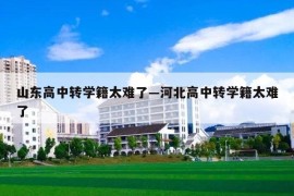 山东高中转学籍太难了—河北高中转学籍太难了