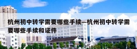 杭州初中转学需要哪些手续—杭州初中转学需要哪些手续和证件