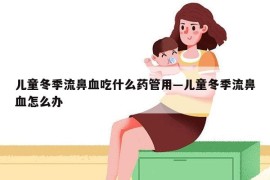 儿童冬季流鼻血吃什么药管用—儿童冬季流鼻血怎么办