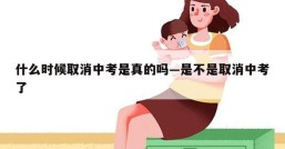 什么时候取消中考是真的吗—是不是取消中考了