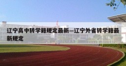 辽宁高中转学籍规定最新—辽宁外省转学籍最新规定
