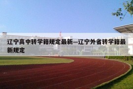辽宁高中转学籍规定最新—辽宁外省转学籍最新规定