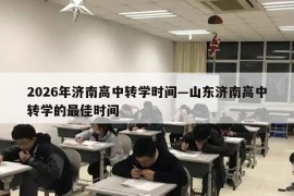 2026年济南高中转学时间—山东济南高中转学的最佳时间