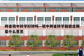 跨省初中转学好转吗—初中跨省转学籍稳定期是什么意思