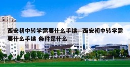 西安初中转学需要什么手续—西安初中转学需要什么手续 条件是什么