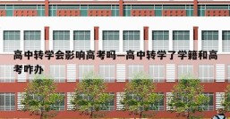 高中转学会影响高考吗—高中转学了学籍和高考咋办