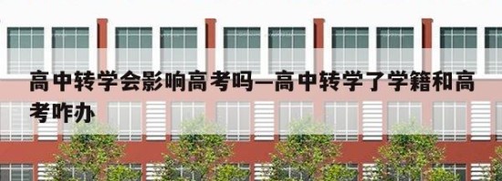 高中转学会影响高考吗—高中转学了学籍和高考咋办