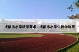 成都市小学转学要求—成都市小学生转学政策
