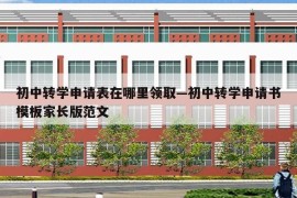 初中转学申请表在哪里领取—初中转学申请书模板家长版范文