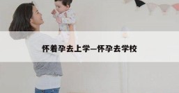 怀着孕去上学—怀孕去学校