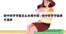 初中转学学籍怎么办理手续—初中转学学籍用不用转