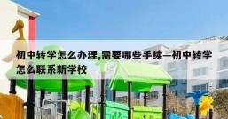初中转学怎么办理,需要哪些手续—初中转学怎么联系新学校