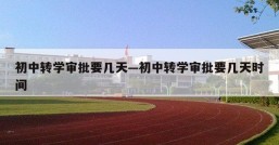 初中转学审批要几天—初中转学审批要几天时间