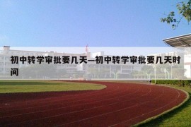初中转学审批要几天—初中转学审批要几天时间