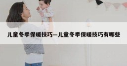 儿童冬季保暖技巧—儿童冬季保暖技巧有哪些