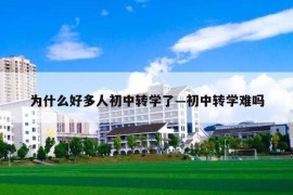 为什么好多人初中转学了—初中转学难吗