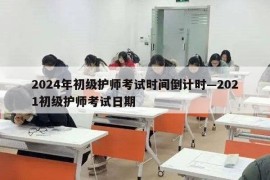 2024年初级护师考试时间倒计时—2021初级护师考试日期