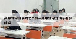 高中转学容易吗怎么转—高中转学对孩子有影响吗