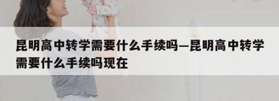 昆明高中转学需要什么手续吗—昆明高中转学需要什么手续吗现在