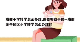 成都小学转学怎么办理,需要哪些手续—成都金牛区区小学转学怎么办理的