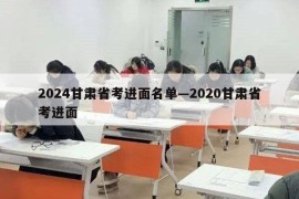 2024甘肃省考进面名单—2020甘肃省考进面
