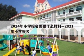 2024年小学报名需要什么材料—2821年小学报名