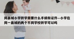 同县城小学转学需要什么手续和证件—小学在同一县城的两个不同学校转学可以吗
