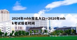 2024年mhk报名入口—2020年mhk考试报名时间