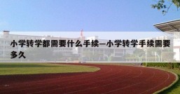 小学转学都需要什么手续—小学转学手续需要多久